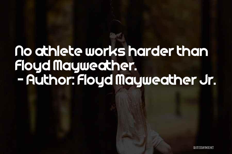 Floyd Mayweather Jr. Quotes: No Athlete Works Harder Than Floyd Mayweather.