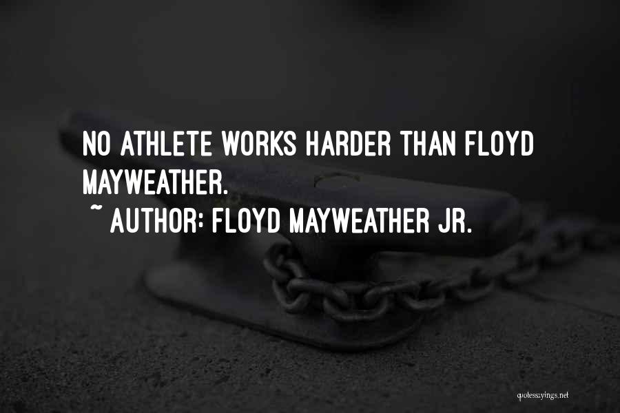 Floyd Mayweather Jr. Quotes: No Athlete Works Harder Than Floyd Mayweather.