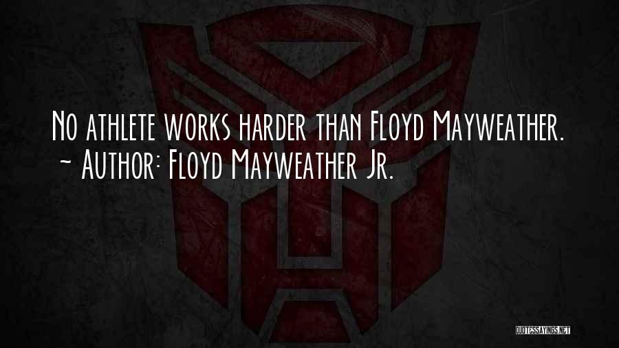 Floyd Mayweather Jr. Quotes: No Athlete Works Harder Than Floyd Mayweather.