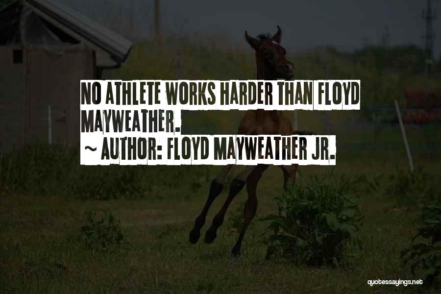 Floyd Mayweather Jr. Quotes: No Athlete Works Harder Than Floyd Mayweather.