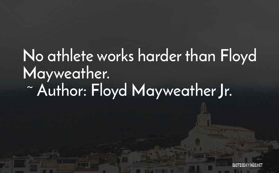 Floyd Mayweather Jr. Quotes: No Athlete Works Harder Than Floyd Mayweather.