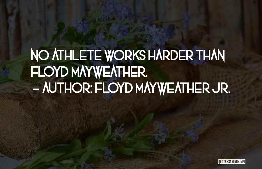 Floyd Mayweather Jr. Quotes: No Athlete Works Harder Than Floyd Mayweather.