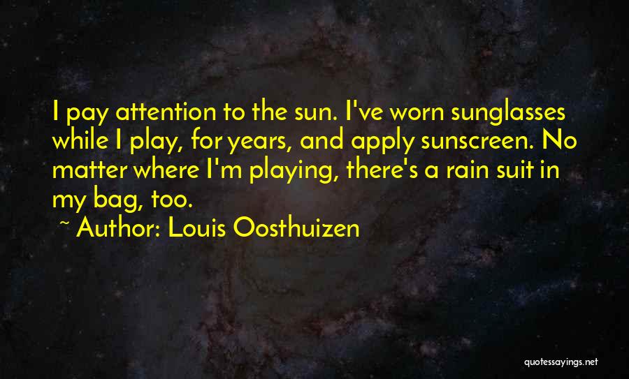 Louis Oosthuizen Quotes: I Pay Attention To The Sun. I've Worn Sunglasses While I Play, For Years, And Apply Sunscreen. No Matter Where