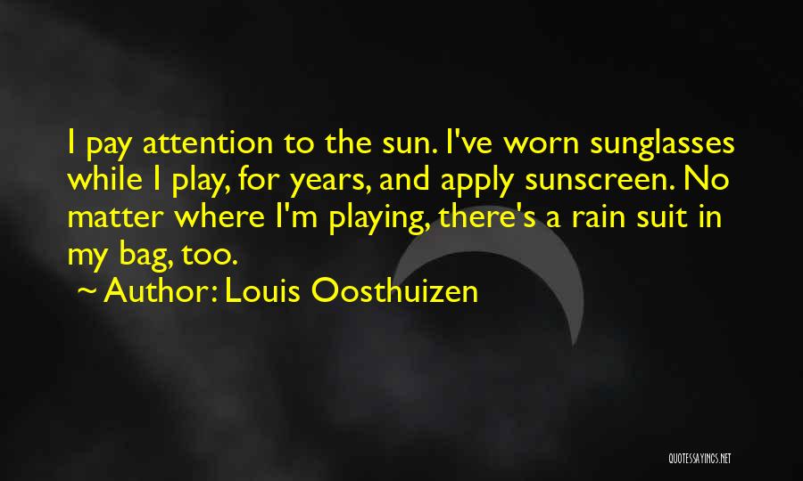 Louis Oosthuizen Quotes: I Pay Attention To The Sun. I've Worn Sunglasses While I Play, For Years, And Apply Sunscreen. No Matter Where