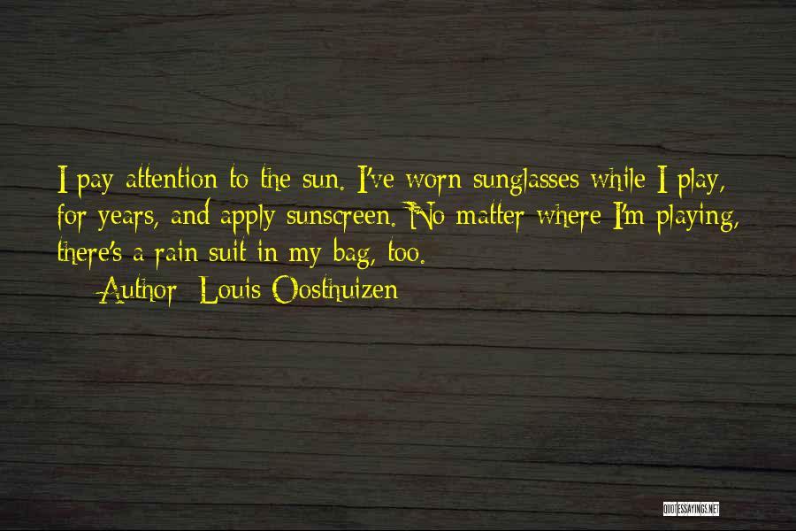 Louis Oosthuizen Quotes: I Pay Attention To The Sun. I've Worn Sunglasses While I Play, For Years, And Apply Sunscreen. No Matter Where