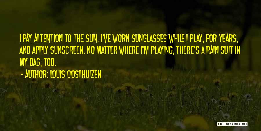 Louis Oosthuizen Quotes: I Pay Attention To The Sun. I've Worn Sunglasses While I Play, For Years, And Apply Sunscreen. No Matter Where