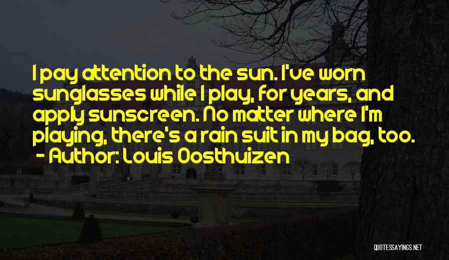 Louis Oosthuizen Quotes: I Pay Attention To The Sun. I've Worn Sunglasses While I Play, For Years, And Apply Sunscreen. No Matter Where
