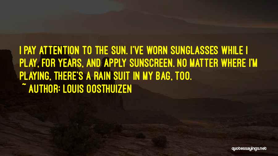 Louis Oosthuizen Quotes: I Pay Attention To The Sun. I've Worn Sunglasses While I Play, For Years, And Apply Sunscreen. No Matter Where