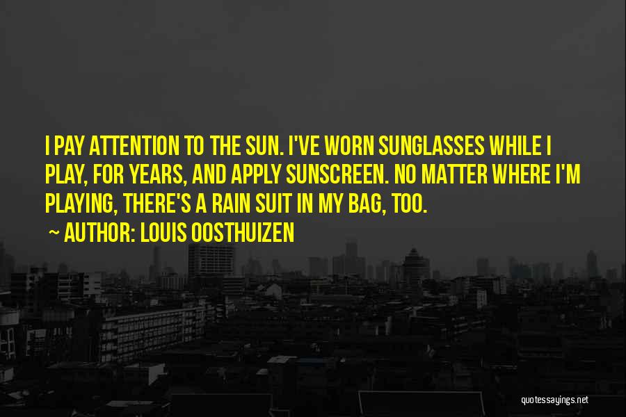 Louis Oosthuizen Quotes: I Pay Attention To The Sun. I've Worn Sunglasses While I Play, For Years, And Apply Sunscreen. No Matter Where