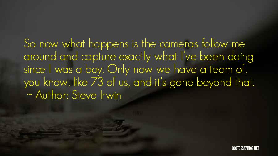 Steve Irwin Quotes: So Now What Happens Is The Cameras Follow Me Around And Capture Exactly What I've Been Doing Since I Was