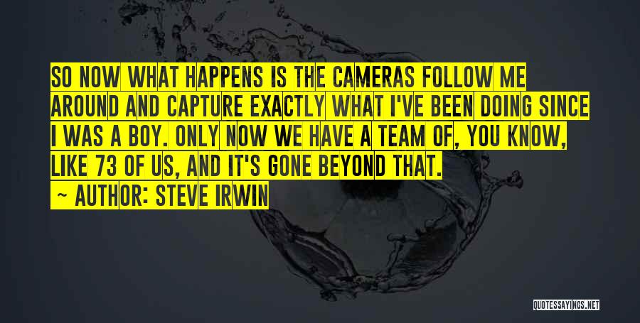 Steve Irwin Quotes: So Now What Happens Is The Cameras Follow Me Around And Capture Exactly What I've Been Doing Since I Was