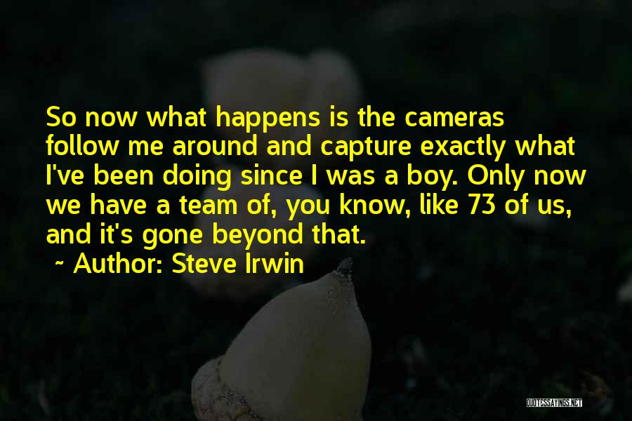 Steve Irwin Quotes: So Now What Happens Is The Cameras Follow Me Around And Capture Exactly What I've Been Doing Since I Was