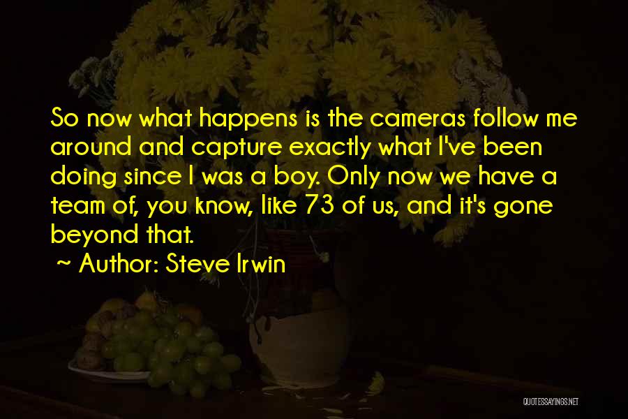 Steve Irwin Quotes: So Now What Happens Is The Cameras Follow Me Around And Capture Exactly What I've Been Doing Since I Was