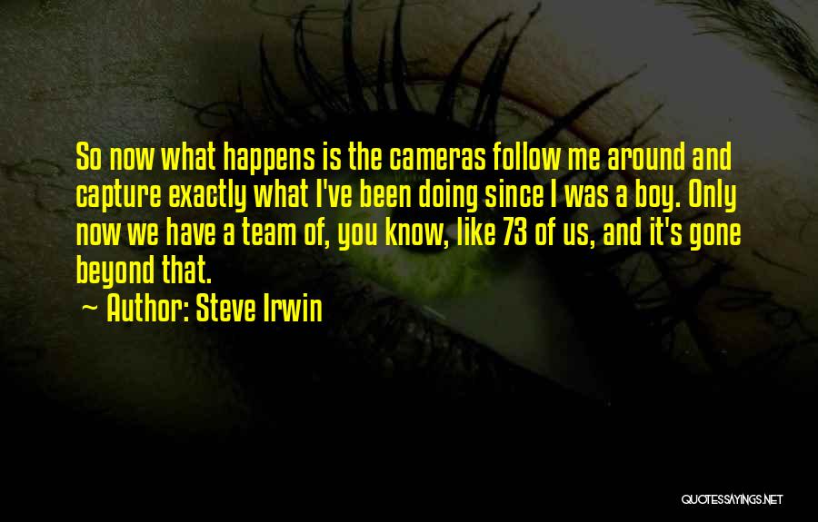 Steve Irwin Quotes: So Now What Happens Is The Cameras Follow Me Around And Capture Exactly What I've Been Doing Since I Was