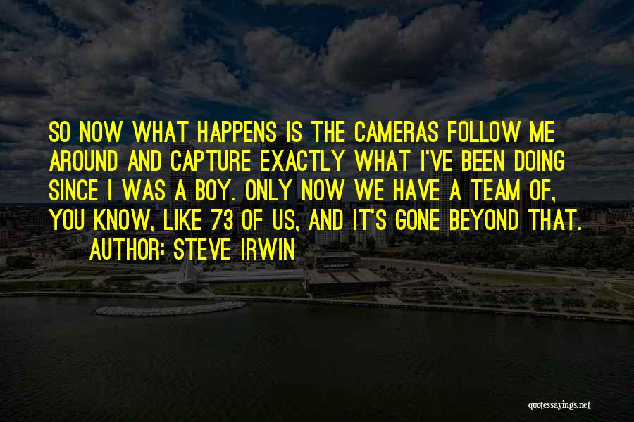 Steve Irwin Quotes: So Now What Happens Is The Cameras Follow Me Around And Capture Exactly What I've Been Doing Since I Was