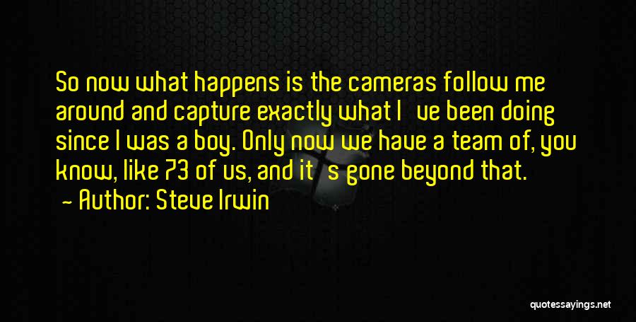 Steve Irwin Quotes: So Now What Happens Is The Cameras Follow Me Around And Capture Exactly What I've Been Doing Since I Was