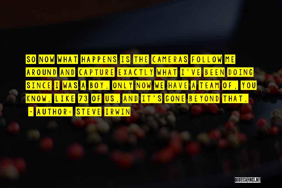 Steve Irwin Quotes: So Now What Happens Is The Cameras Follow Me Around And Capture Exactly What I've Been Doing Since I Was