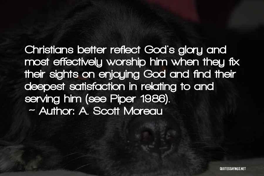 A. Scott Moreau Quotes: Christians Better Reflect God's Glory And Most Effectively Worship Him When They Fix Their Sights On Enjoying God And Find