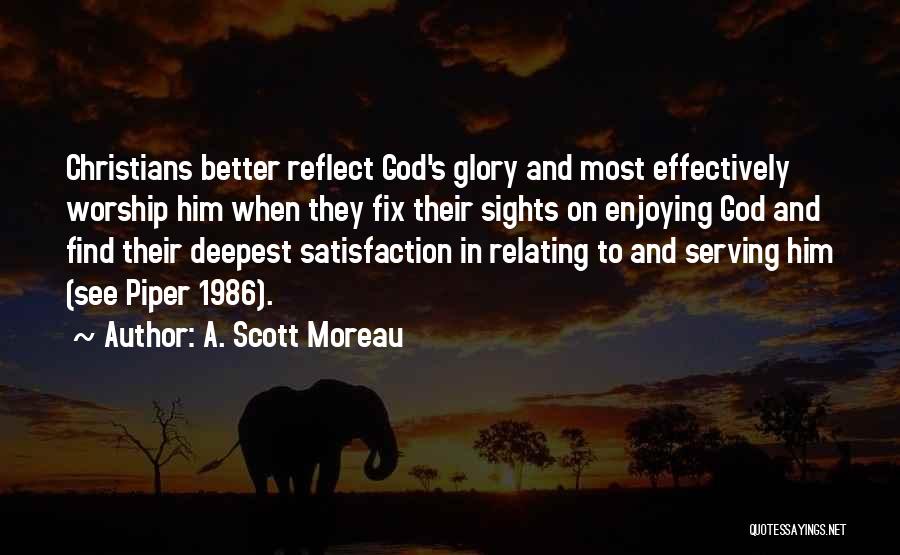 A. Scott Moreau Quotes: Christians Better Reflect God's Glory And Most Effectively Worship Him When They Fix Their Sights On Enjoying God And Find