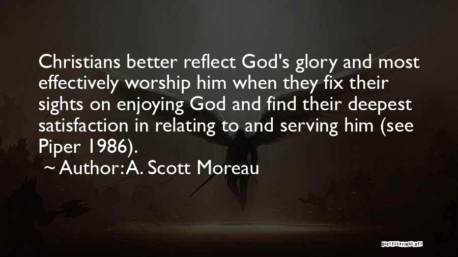 A. Scott Moreau Quotes: Christians Better Reflect God's Glory And Most Effectively Worship Him When They Fix Their Sights On Enjoying God And Find