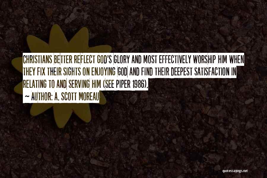 A. Scott Moreau Quotes: Christians Better Reflect God's Glory And Most Effectively Worship Him When They Fix Their Sights On Enjoying God And Find