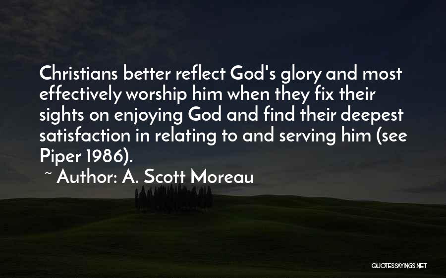 A. Scott Moreau Quotes: Christians Better Reflect God's Glory And Most Effectively Worship Him When They Fix Their Sights On Enjoying God And Find