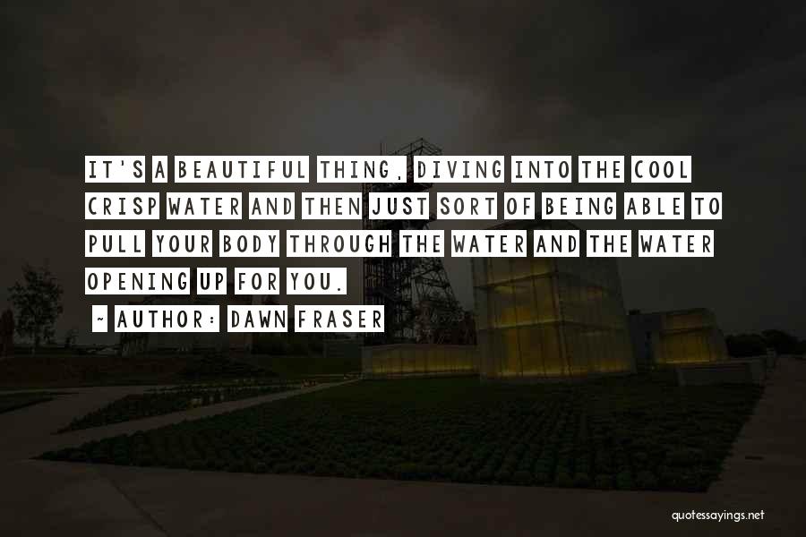 Dawn Fraser Quotes: It's A Beautiful Thing, Diving Into The Cool Crisp Water And Then Just Sort Of Being Able To Pull Your