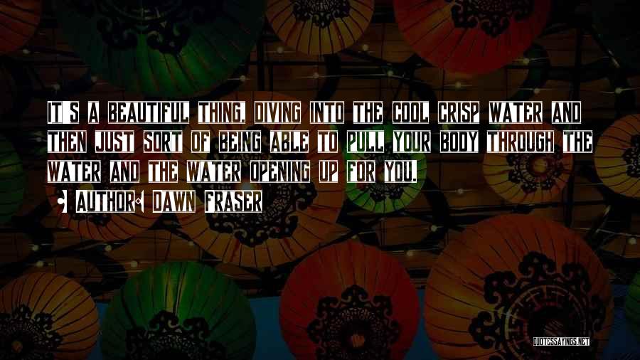 Dawn Fraser Quotes: It's A Beautiful Thing, Diving Into The Cool Crisp Water And Then Just Sort Of Being Able To Pull Your