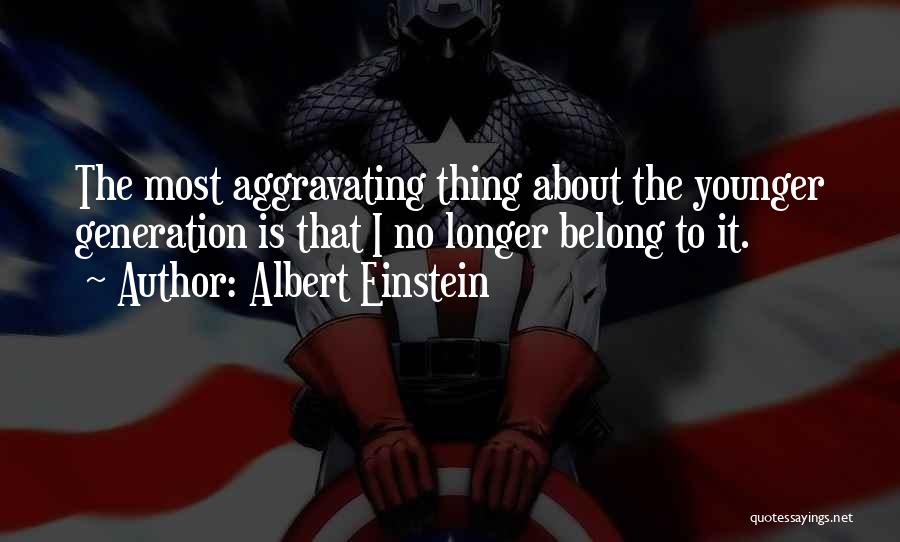 Albert Einstein Quotes: The Most Aggravating Thing About The Younger Generation Is That I No Longer Belong To It.