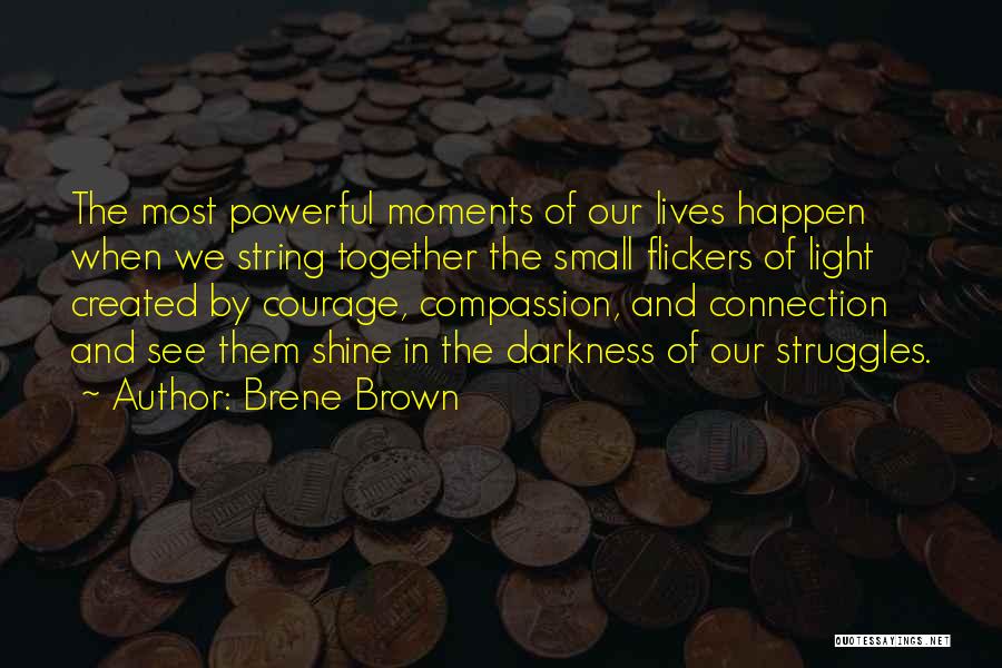 Brene Brown Quotes: The Most Powerful Moments Of Our Lives Happen When We String Together The Small Flickers Of Light Created By Courage,