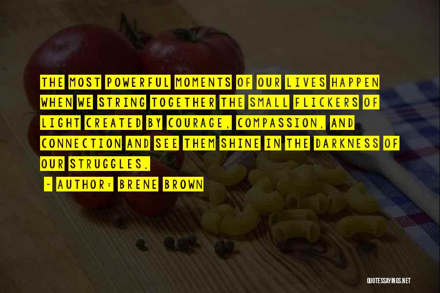 Brene Brown Quotes: The Most Powerful Moments Of Our Lives Happen When We String Together The Small Flickers Of Light Created By Courage,