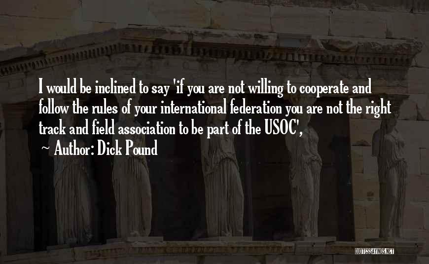 Dick Pound Quotes: I Would Be Inclined To Say 'if You Are Not Willing To Cooperate And Follow The Rules Of Your International