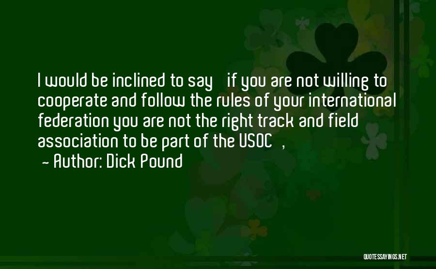 Dick Pound Quotes: I Would Be Inclined To Say 'if You Are Not Willing To Cooperate And Follow The Rules Of Your International