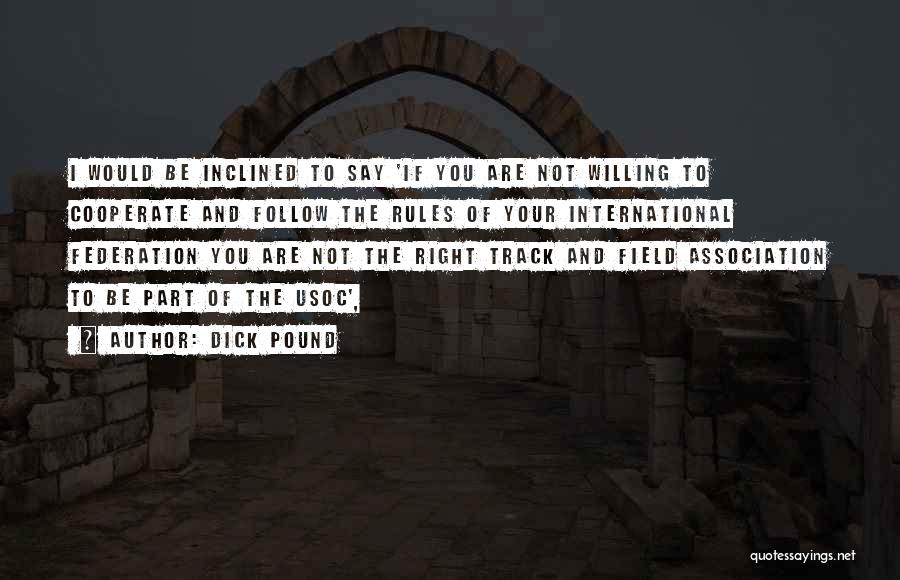 Dick Pound Quotes: I Would Be Inclined To Say 'if You Are Not Willing To Cooperate And Follow The Rules Of Your International