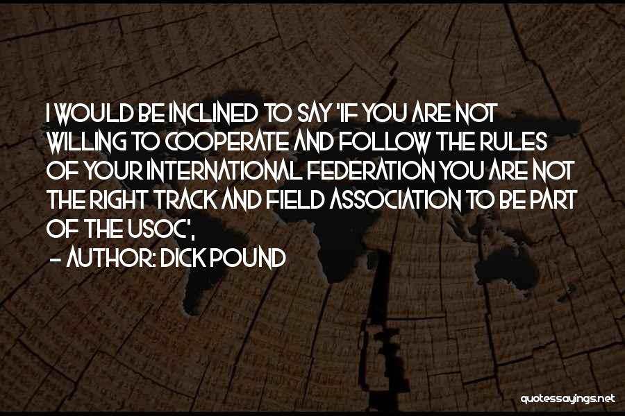 Dick Pound Quotes: I Would Be Inclined To Say 'if You Are Not Willing To Cooperate And Follow The Rules Of Your International