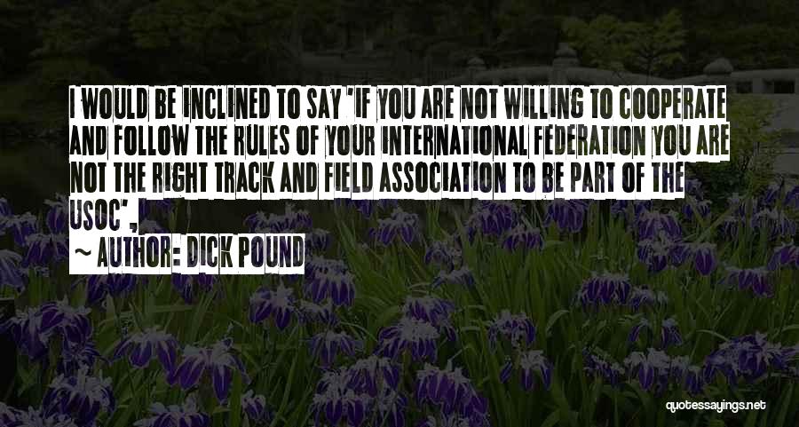 Dick Pound Quotes: I Would Be Inclined To Say 'if You Are Not Willing To Cooperate And Follow The Rules Of Your International
