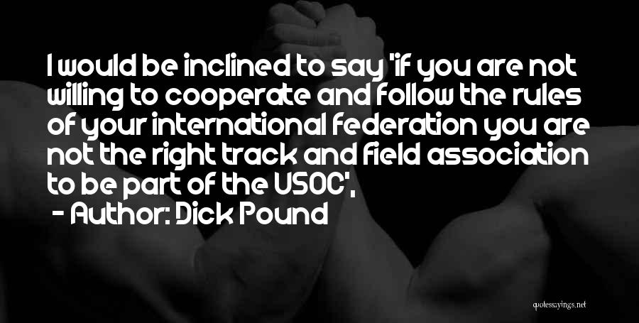 Dick Pound Quotes: I Would Be Inclined To Say 'if You Are Not Willing To Cooperate And Follow The Rules Of Your International