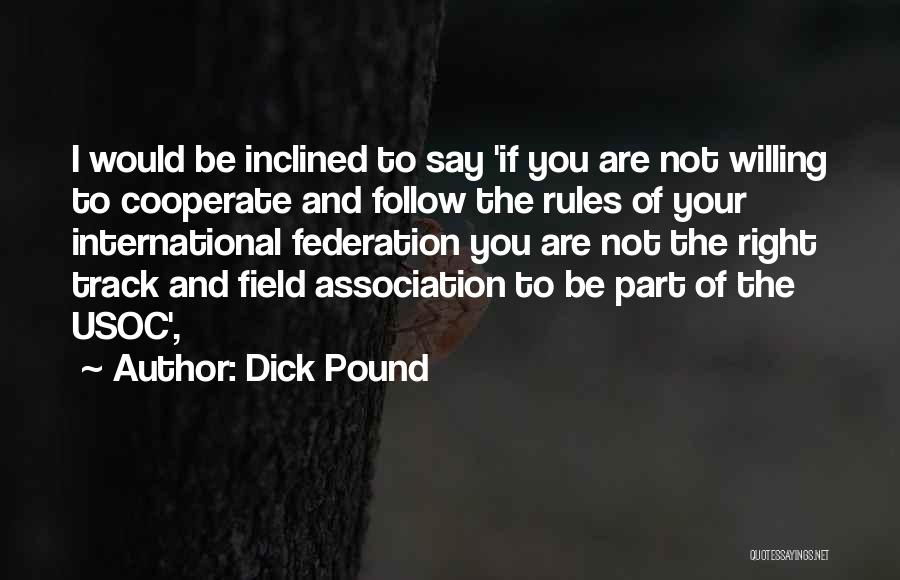 Dick Pound Quotes: I Would Be Inclined To Say 'if You Are Not Willing To Cooperate And Follow The Rules Of Your International