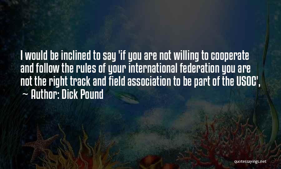 Dick Pound Quotes: I Would Be Inclined To Say 'if You Are Not Willing To Cooperate And Follow The Rules Of Your International