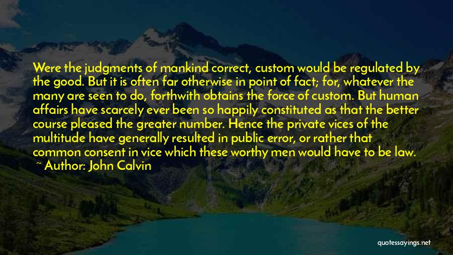 John Calvin Quotes: Were The Judgments Of Mankind Correct, Custom Would Be Regulated By The Good. But It Is Often Far Otherwise In