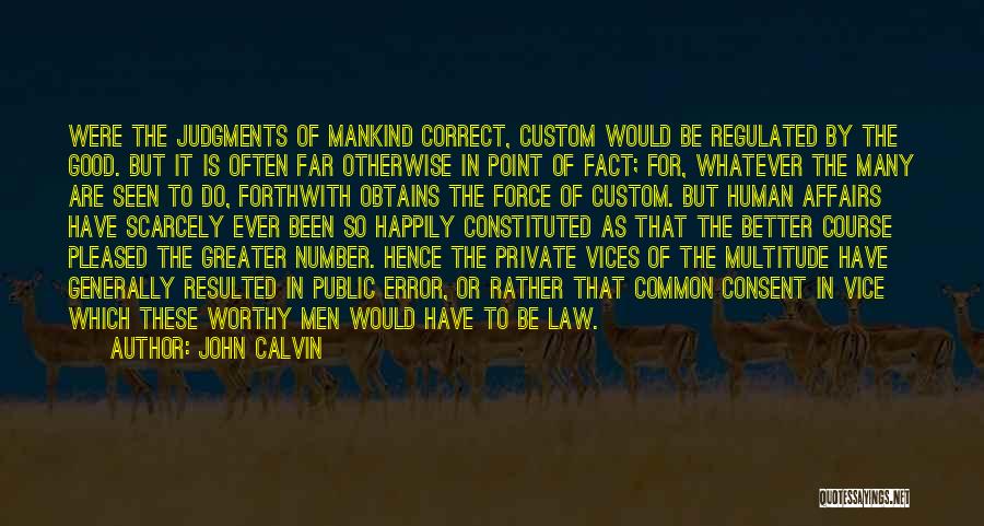 John Calvin Quotes: Were The Judgments Of Mankind Correct, Custom Would Be Regulated By The Good. But It Is Often Far Otherwise In