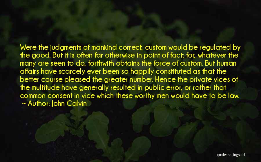 John Calvin Quotes: Were The Judgments Of Mankind Correct, Custom Would Be Regulated By The Good. But It Is Often Far Otherwise In