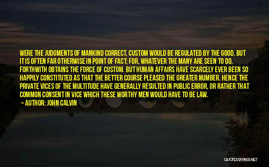 John Calvin Quotes: Were The Judgments Of Mankind Correct, Custom Would Be Regulated By The Good. But It Is Often Far Otherwise In