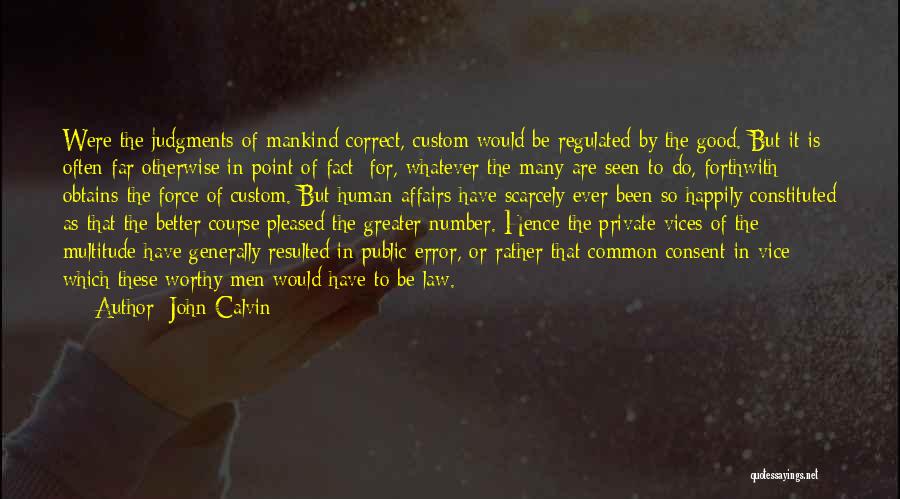 John Calvin Quotes: Were The Judgments Of Mankind Correct, Custom Would Be Regulated By The Good. But It Is Often Far Otherwise In