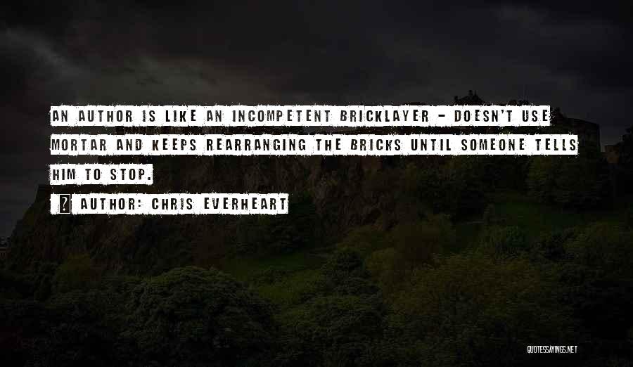 Chris Everheart Quotes: An Author Is Like An Incompetent Bricklayer - Doesn't Use Mortar And Keeps Rearranging The Bricks Until Someone Tells Him