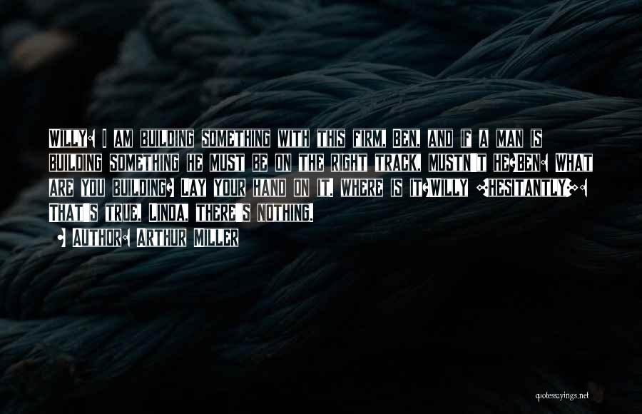 Arthur Miller Quotes: Willy: I Am Building Something With This Firm, Ben, And If A Man Is Building Something He Must Be On