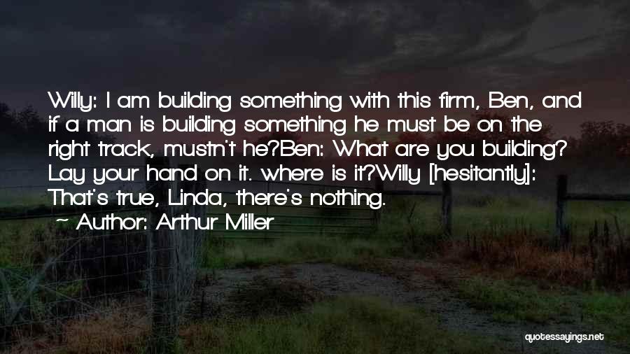 Arthur Miller Quotes: Willy: I Am Building Something With This Firm, Ben, And If A Man Is Building Something He Must Be On