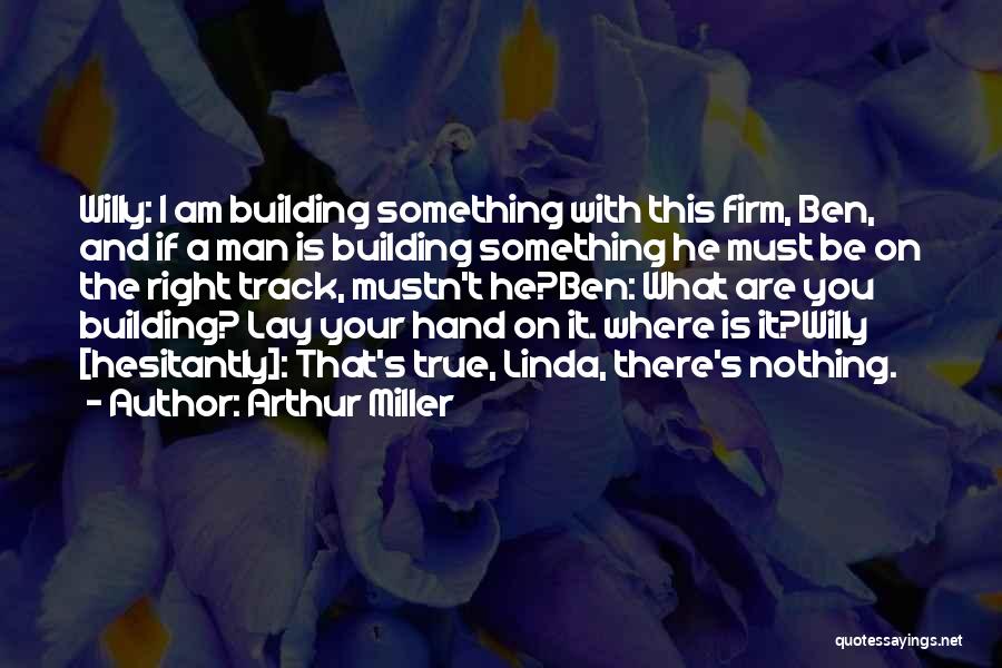 Arthur Miller Quotes: Willy: I Am Building Something With This Firm, Ben, And If A Man Is Building Something He Must Be On