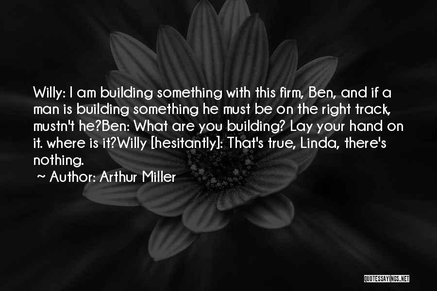 Arthur Miller Quotes: Willy: I Am Building Something With This Firm, Ben, And If A Man Is Building Something He Must Be On
