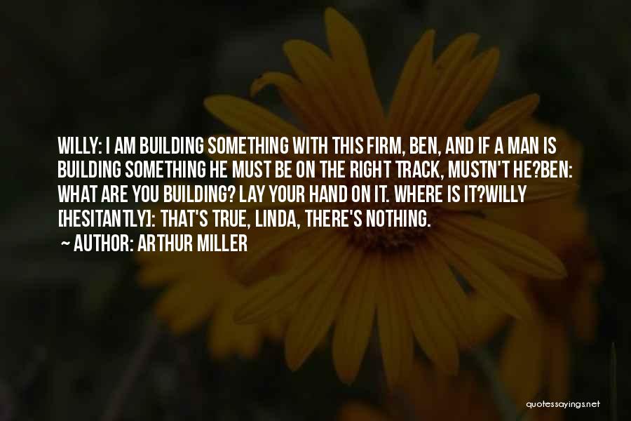 Arthur Miller Quotes: Willy: I Am Building Something With This Firm, Ben, And If A Man Is Building Something He Must Be On
